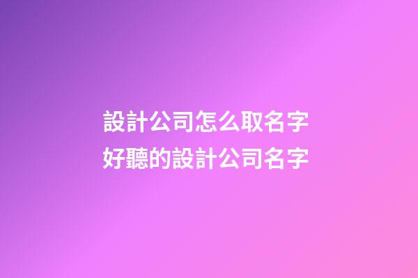 設計公司怎么取名字 好聽的設計公司名字-第1張-公司起名-玄機派